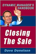Closing The Sale: The Dynamic Managers Handbook On How To Make Sales Happen