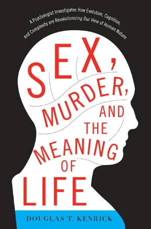 Sex, Murder, and the Meaning of Life: A Psychologist Investigates How Evolution, Cognition, and Complexity Are Revolutionizing Our View of Human Nature