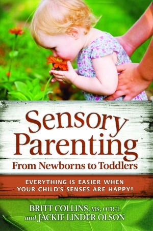 Sensory Parenting, From Newborns to Toddlers: Everything is Easier when Your Childs Senses are Happy!