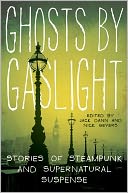 Ghosts by Gaslight: Stories of Steampunk and Supernatural Suspense