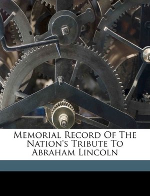 Memorial Record Of The Nation's Tribute To Abraham Lincoln