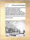 The History Of America, From Its Discovery By Columbus To The Conclusion Of The Late War. With An Appendix, Containing An Account Of The Rise And Progress Of The Unhappy Contest Between Great Britain And Her Colonies.