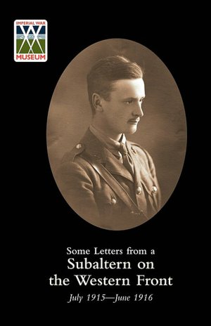 Some Letters From A Subaltern On The Western Front. July 1915-June 1916.