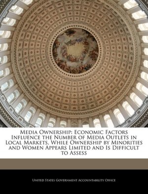 Media ownership: economic factors influence the number of media outlets in local markets United States. Government
