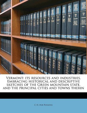 Vermont: its resources and industries. Embracing historical and descriptive sketches of the Green mountain state, and the principal cities and towns therin C H. pub Possons