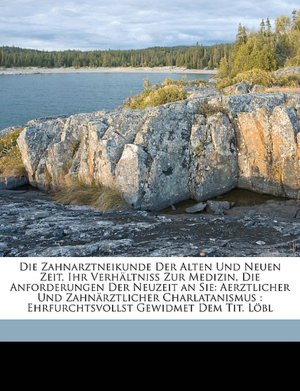 Die Zahnarztneikunde Der Alten Und Neuen Zeit, Ihr VerhÃ¤ltniss Zur Medizin, Die Anforderungen Der Neuzeit an Sie: Aerztlicher Und ZahnÃ¤rztlicher . Gewidmet Dem Tit. LÃ&parabl (German Edition) C Sigmund