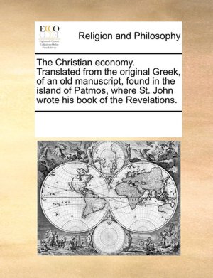 The Christian Economy. Translated From The Original Greek, Of An Old Manuscript, Found In The Island Of Patmos, Where St. John Wrote His Book Of The Revelations.