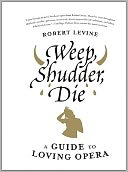 Weep, Shudder, Die: A Guide to Loving Opera