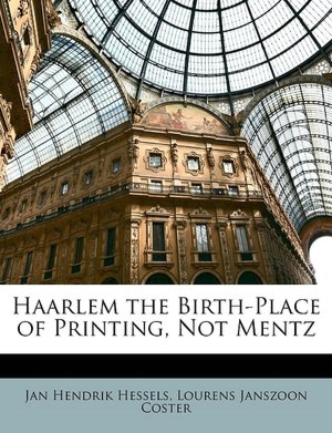 Haarlem the Birth-Place of Printing, Not Mentz: -1887 Jan Hendrik Hessels