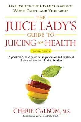 The Juice Lady's Guide to Juicing for Health: Unleashing the Healing Power of Whole Fruits and Vegetables