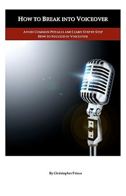How to Break into Voiceover: Avoid Common Pitfalls and Learn Step by Step How to Succeed in Voiceover