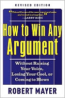 How to Win Any Argument, Revised Edition: Without Raising Your Voice, Losing Your Cool, or Coming to Blows
