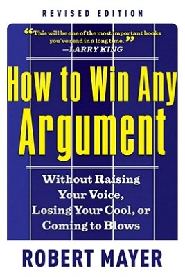 How to Win Any Argument, Revised Edition: Without Raising Your Voice, Losing Your Cool, or Coming to Blows