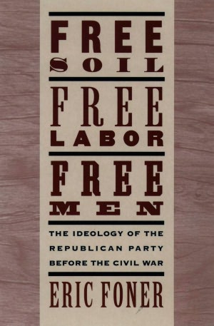 Free Soil, Free Labor, Free Men: The Ideology of the Republican Party before the Civil War With a New Introductory Essay