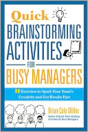 Quick Brainstorming Activities for Busy Managers: 50 Exercises to Spark Your Team's Creativity and Get Results Fast