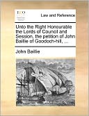 Unto The Right Honourable The Lords Of Council And Session, The Petition Of John Baillie Of Goodoch-Hill, ...