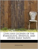 Lives And Legends Of The Evangelists, Apostles, And Other Early Saints