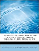 Land Transfer Reform: Proceedings of a Public Meeting held in Toronto, on 12th February, 1890