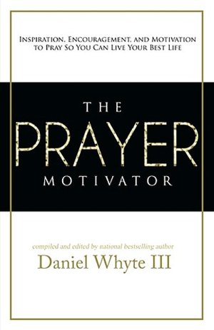 The Prayer Motivator: Inspiration, Encouragement, and Motivation to Pray So You Can Live Your Best Life