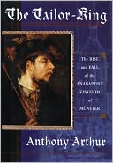 Tailor King: The Rise and Fall of the Anabaptist Kingdom of Munster