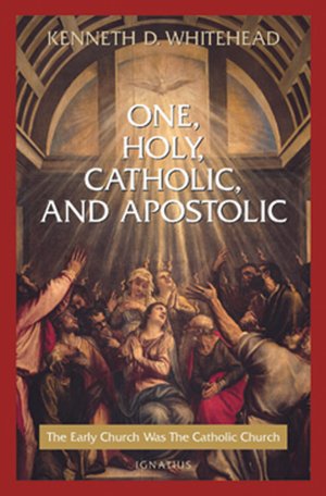 One, Holy, Catholic and Apostolic: The Early Church Was the Catholic Church