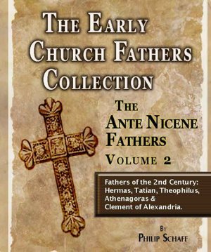 The Early Church Fathers - Ante Nicene Fathers Volume 2-Hermas, Tatian, Athenagoras, Theophilus & Clement of Alexandria