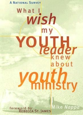 What I Wish My Youth Leader Knew about Youth Ministry: A National Survey Mike Nappa, Dale Reeves and Rebecca James