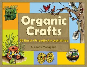 Organic Crafts: 75 Earth-Friendly Art Activities