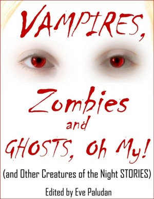 Vampires, Zombies and Ghosts, Oh My! (and Other Creatures of the Night Stories) An Anthology