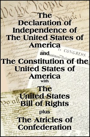 The Declaration of Independence and the US Constitution with Bill of Rights plus The Articles of Confederatio