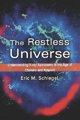 The Restless Universe : Understanding X-Ray Astronomy in the Age of Chandra and Newton: Understanding X-Ray Astronomy in the Age of Chandra and Newton
