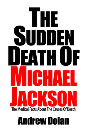 The Sudden Death Of Michael Jackson: The Coroner's Report and Other Medical Facts About The Causes Of