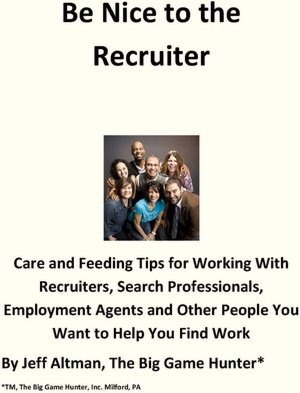 Be Nice to the Recruiter: Care and Feeding Tips for Working With Recruiters, Search Professionals, Employment Agents and Other People You Want to Help You Find Work