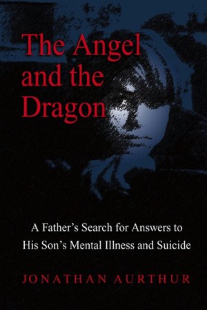 Angel and the Dragon: A Father's Search for Answers to His Son's Mental Illness and Suicide