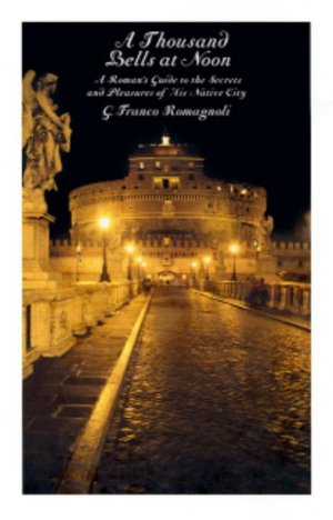 A Thousand Bells at Noon: A Roman's Guide to the Secrets and Pleasures of His Native City