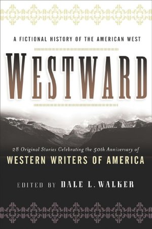 Westward: A Fictional History of the American West: Twenty-Eight Original Stories Celebrating Fifty Years of Western Writers of America