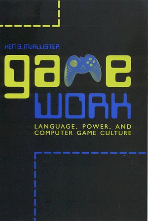 Game Work: Language, Power, and Computer Game Culture