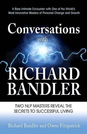Conversations with Richard Bandler: Two NLP Masters Reveal the Secrets to Successful Living