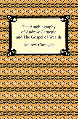 The Autobiography of Andrew Carnegie and The Gospel of Wealth