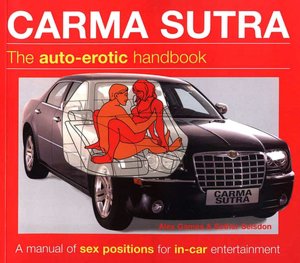 Carma Sutra: The Auto-Erotic Handbook; A Manual of Sex Positions for in-Car Entertainment