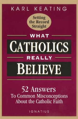 What Catholics Really Believe: 52 Answers to Common Misconceptions about the Catholic Faith