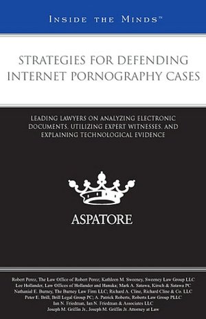 Strategies for Defending Internet Pornography Cases: Leading Lawyers on Analyzing Electronic Documents, Utilizing Expert Witnesses, and Explaining Technological Evidence (Inside the Minds)