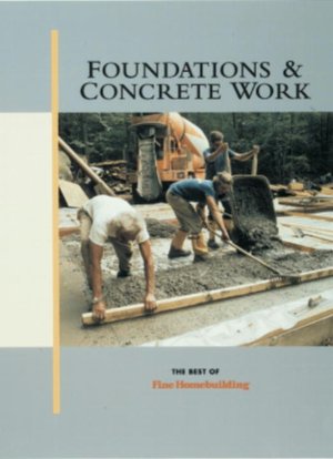 Foundations and Concrete Work: The Best of Fine Homebuilding