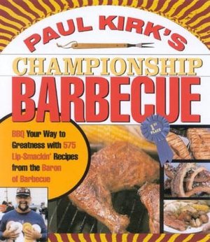 Paul Kirk's Championship Barbecue: Barbecue Your Way to Greatness with 575 Lip-Smackin' Recipes from the Baron of Barbecue