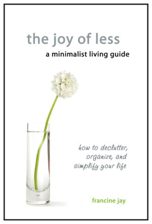 The Joy of Less, A Minimalist Living Guide: How to Declutter, Organize, and Simplify Your Life