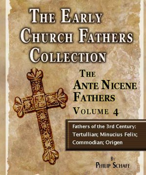 Early Church Fathers - Ante Nicene Fathers Volume 4-Fathers of the 3rd Century: Tertullian; Minucius Felix; Commodian; Origen