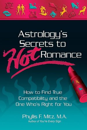 Astrology's Secrets to Hot Romance: How to Find True Compatability and the One Who's Right for You