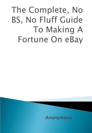The Complete, No BS, No Fluff Guide To Making A Fortune On eBay