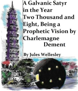 A Galvanic Satyr in the Year Two Thousand and Eight, Being a Prophetic Vision by Charlemagne Dement