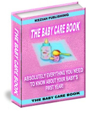 The Baby Care Book - Absolutely Everything You Need To Know About Your Baby's First Year